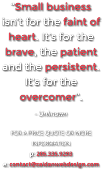 “Small business isn’t for the faint of heart. It’s for the brave, the patient and the persistent. It’s for the overcomer”. - Unknown  FOR A PRICE QUOTE OR MORE INFORMATION p: 205.335.9293 e: contact@zaidanwebdesign.com